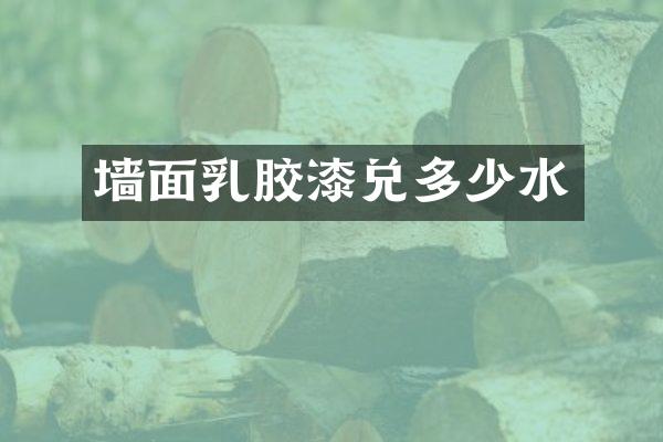 墙面乳胶漆兑多少水