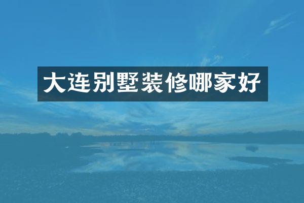 大连别墅装修哪家好