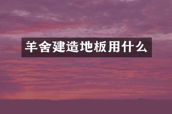 羊舍建造地板用什么