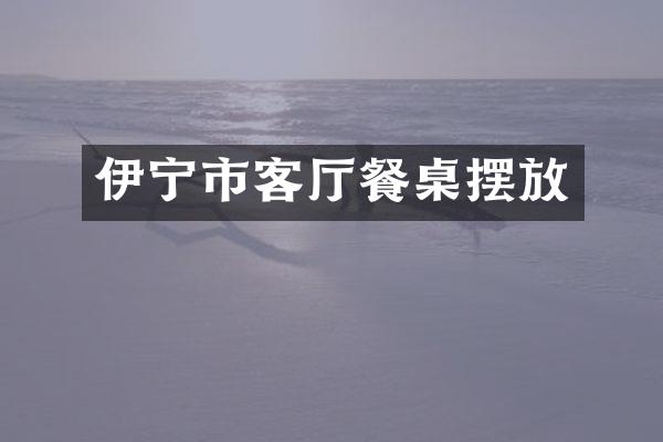 伊宁市客厅餐桌摆放
