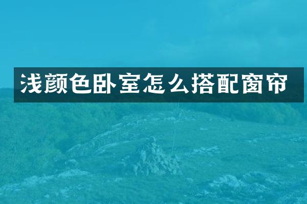 浅颜色卧室怎么搭配窗帘