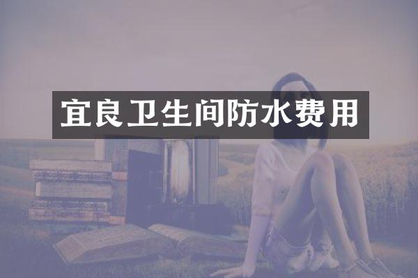 宜良卫生间防水费用