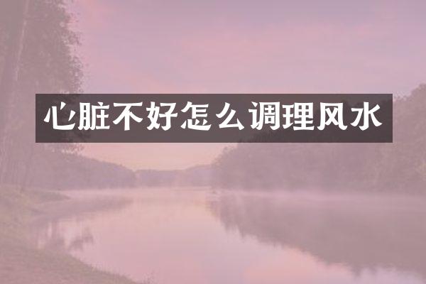 心脏不好怎么调理风水