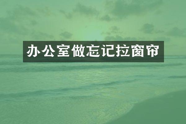 办公室做忘记拉窗帘