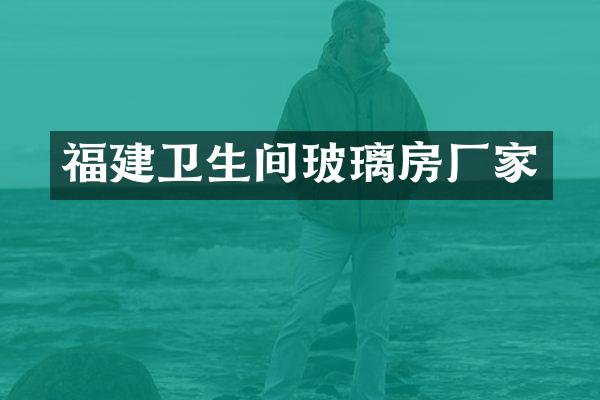 福建卫生间玻璃房厂家