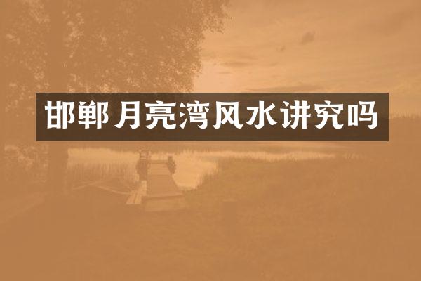 邯郸月亮湾风水讲究吗