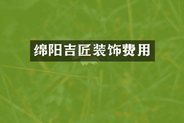 绵阳吉匠装饰费用