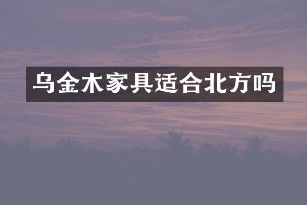 乌金木家具适合北方吗