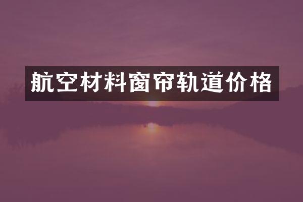 航空材料窗帘轨道价格