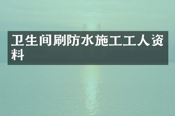 卫生间刷防水施工工人资料