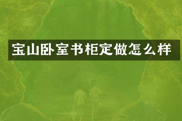 宝山卧室书柜定做怎么样