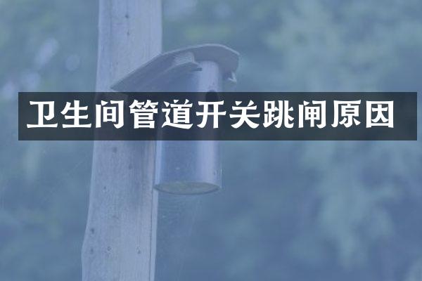 卫生间管道开关跳闸原因