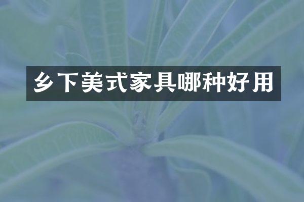 乡下美式家具哪种好用