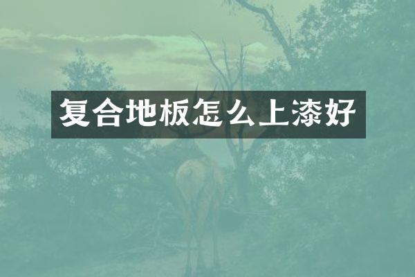 复合地板怎么上漆好