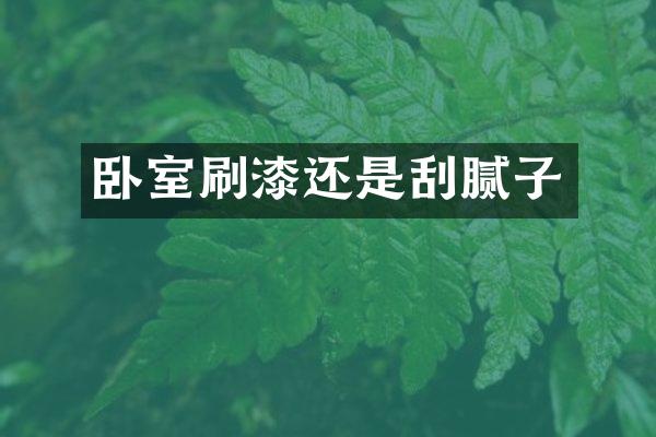 卧室刷漆还是刮腻子
