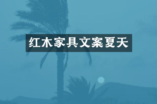 红木家具文案夏天
