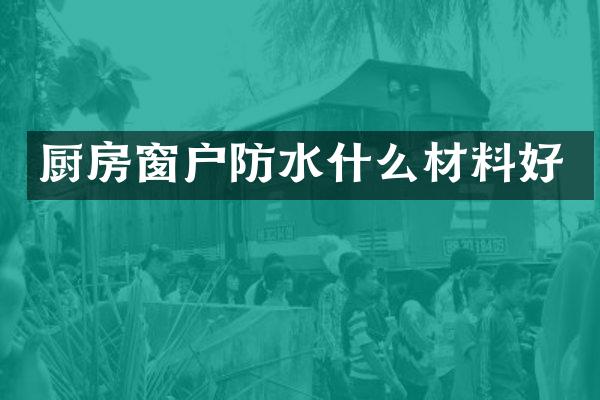 厨房窗户防水什么材料好