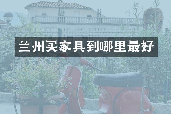 兰州买家具到哪里最好