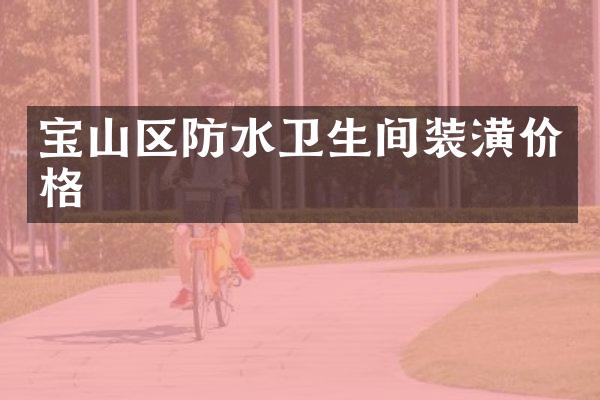 宝山区防水卫生间装潢价格