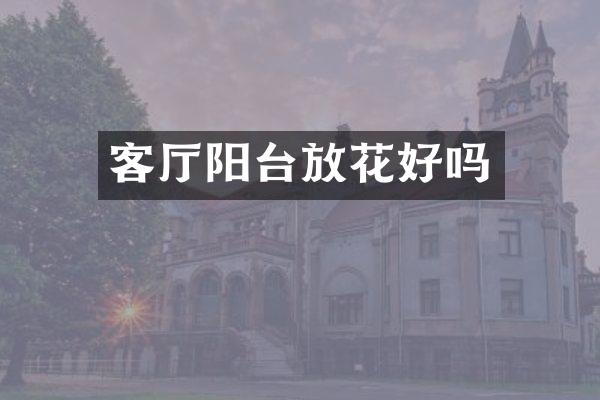 客厅阳台放花好吗