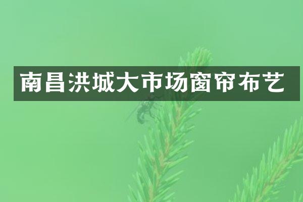 南昌洪城大市场窗帘布艺