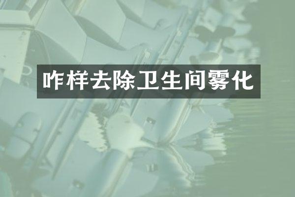 咋样去除卫生间雾化