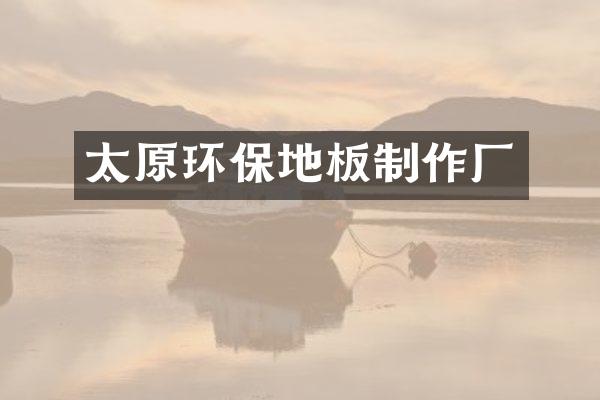 太原环保地板制作厂