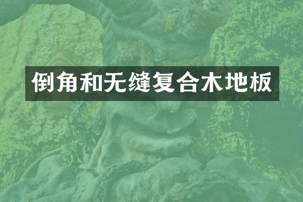 倒角和无缝复合木地板