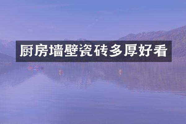 厨房墙壁瓷砖多厚好看
