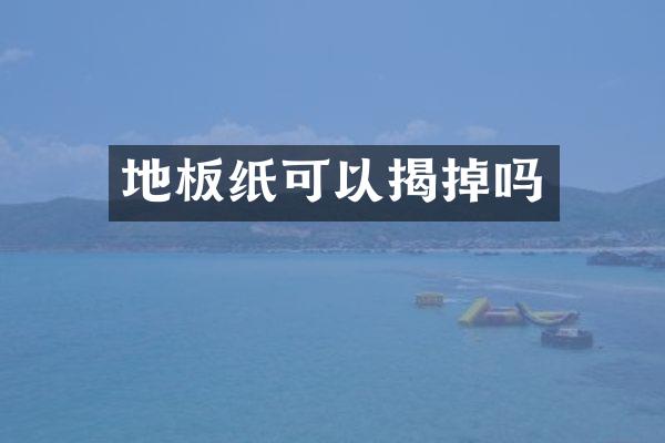 地板纸可以揭掉吗