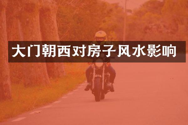 大门朝西对房子风水影响