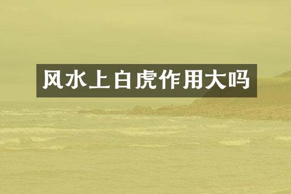 风水上白虎作用大吗