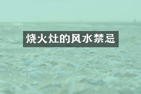 烧火灶的风水禁忌