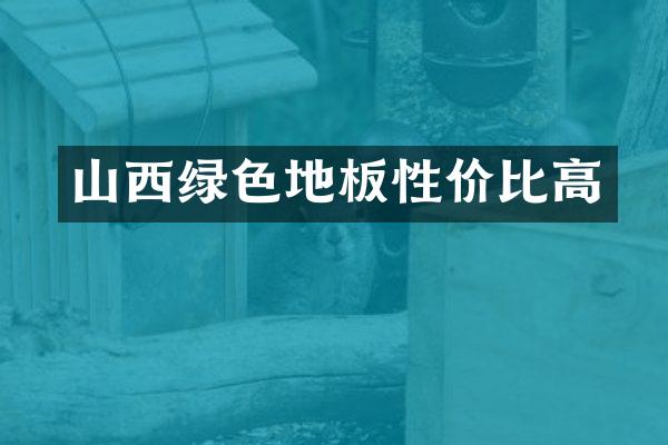 山西绿色地板性价比高