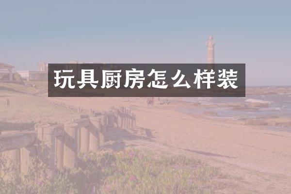 玩具厨房怎么样装
