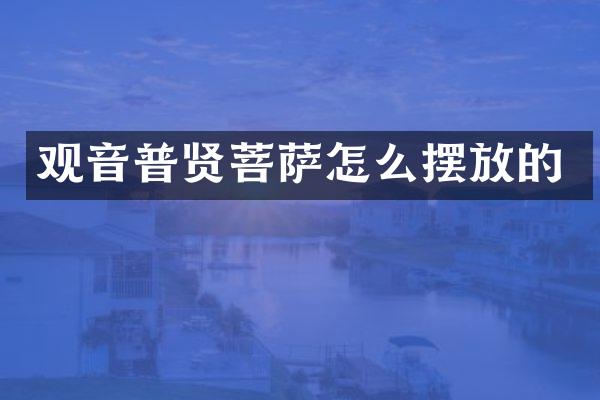 观音普贤菩萨怎么摆放的