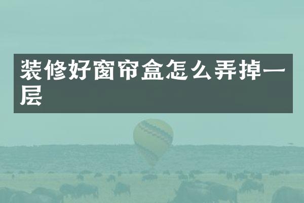 装修好窗帘盒怎么弄掉一层