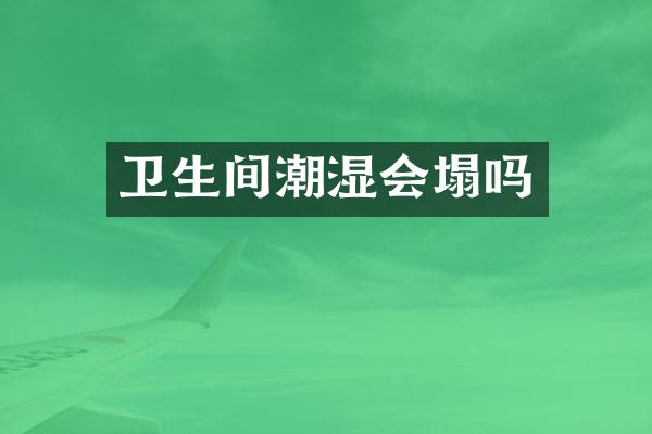卫生间潮湿会塌吗