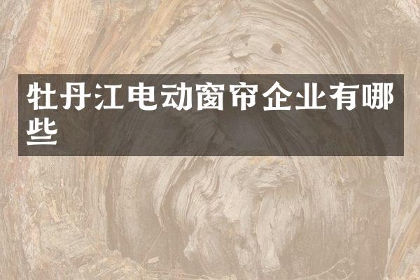 牡丹江电动窗帘企业有哪些