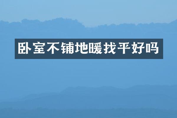 卧室不铺地暖找平好吗