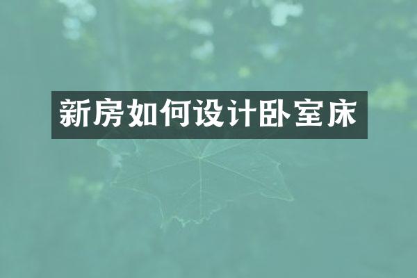 新房如何设计卧室床