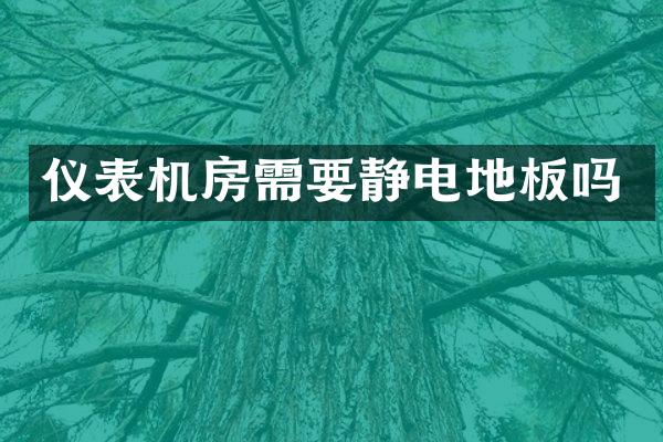 仪表机房需要静电地板吗