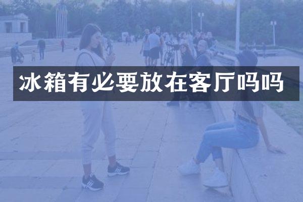 冰箱有必要放在客厅吗吗