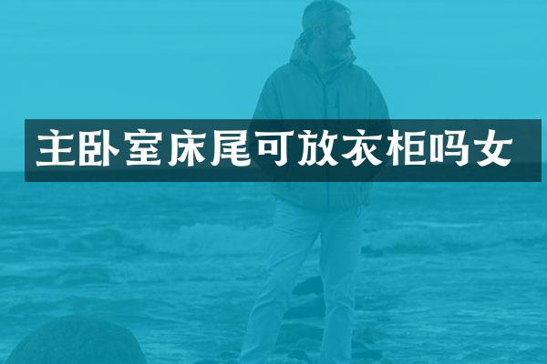 主卧室床尾可放衣柜吗女
