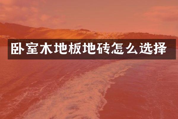 卧室木地板地砖怎么选择