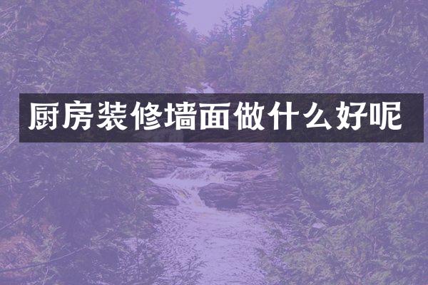 厨房装修墙面做什么好呢