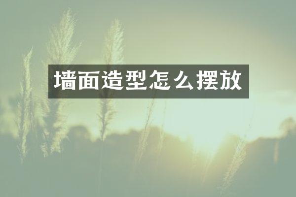 墙面造型怎么摆放