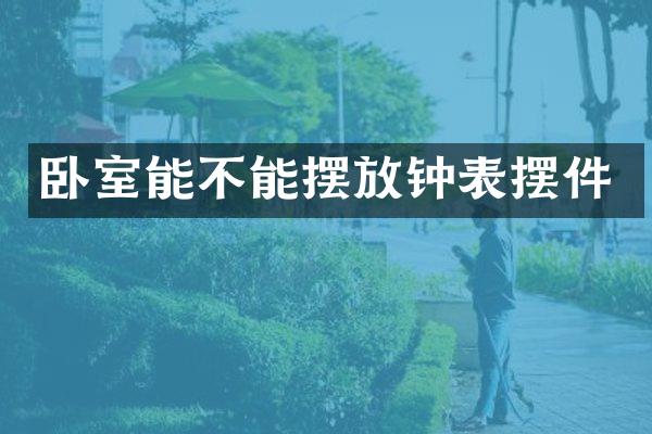 卧室能不能摆放钟表摆件