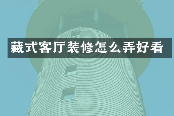 藏式客厅装修怎么弄好看