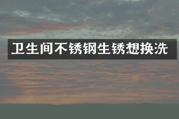 卫生间不锈钢生锈想换洗